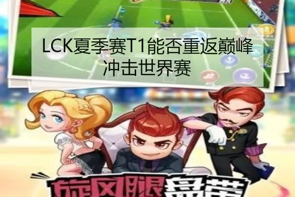 LCK夏季赛T1能否重返巅峰冲击世界赛
